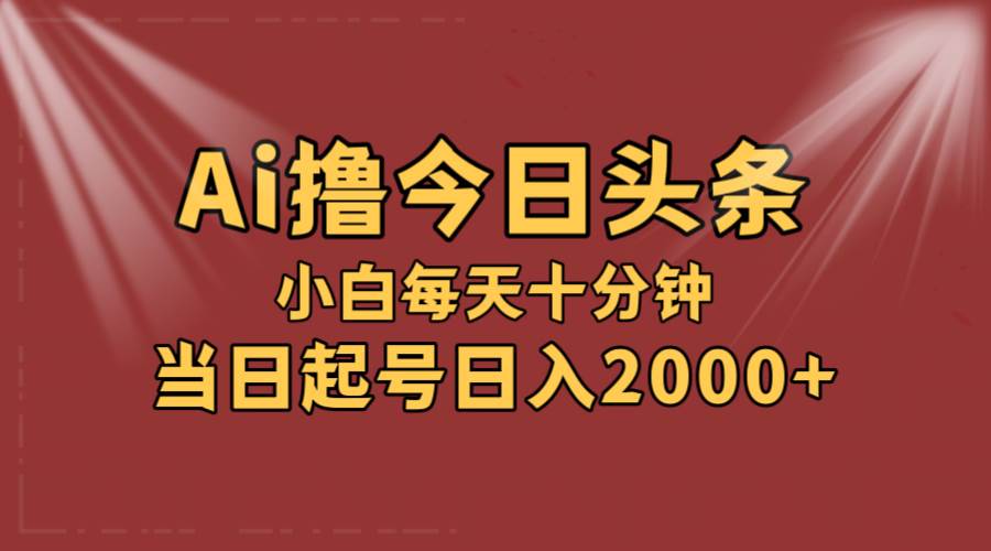 AI撸爆款头条，当天起号，可矩阵，第二天见收益，小白无脑轻松日入2000+网创吧-网创项目资源站-副业项目-创业项目-搞钱项目八百网赚