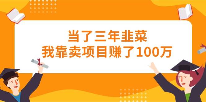 当了三年韭菜我靠卖项目赚了100万网创吧-网创项目资源站-副业项目-创业项目-搞钱项目八百网赚