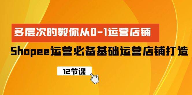 Shopee-运营必备基础运营店铺打造，多层次的教你从0-1运营店铺网创吧-网创项目资源站-副业项目-创业项目-搞钱项目八百网赚