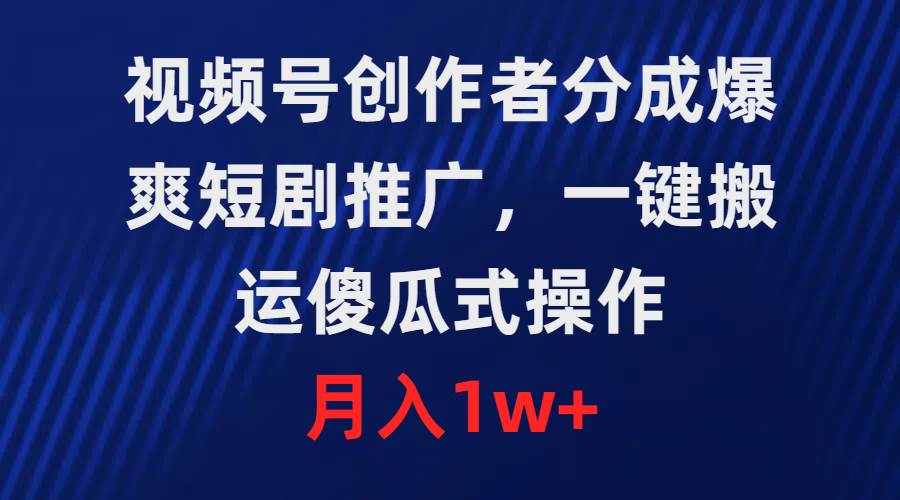 视频号创作者分成，爆爽短剧推广，一键搬运，傻瓜式操作，月入1w+网创吧-网创项目资源站-副业项目-创业项目-搞钱项目八百网赚