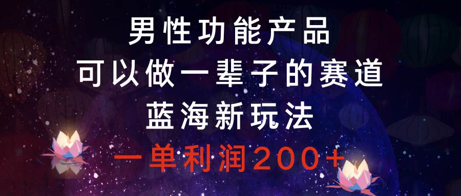 男性功能产品，可以做一辈子的赛道，蓝海新玩法，一单利润200+网创吧-网创项目资源站-副业项目-创业项目-搞钱项目八百网赚