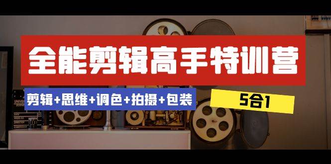 全能剪辑-高手特训营：剪辑+思维+调色+拍摄+包装（5合1）53节课网创吧-网创项目资源站-副业项目-创业项目-搞钱项目八百网赚