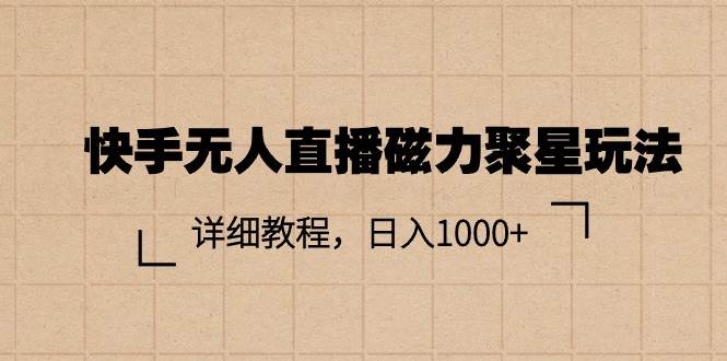 快手无人直播磁力聚星玩法，详细教程，日入1000+网创吧-网创项目资源站-副业项目-创业项目-搞钱项目八百网赚