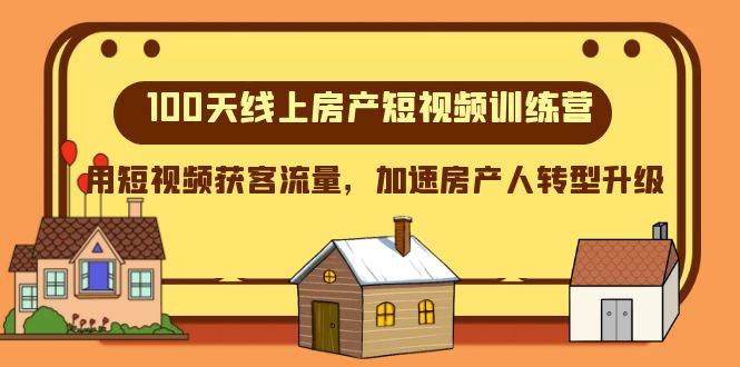 100天-线上房产短视频训练营，用短视频获客流量，加速房产人转型升级网创吧-网创项目资源站-副业项目-创业项目-搞钱项目八百网赚