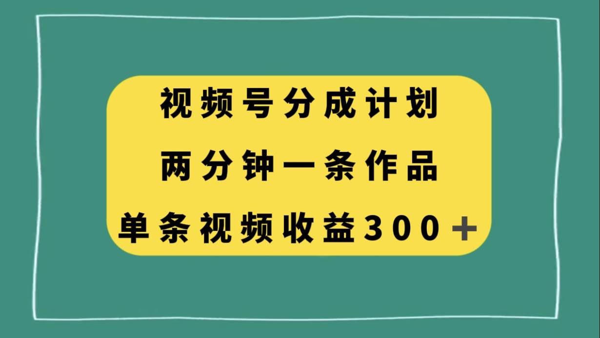 视频号分成计划，两分钟一条作品，单视频收益300+网创吧-网创项目资源站-副业项目-创业项目-搞钱项目八百网赚