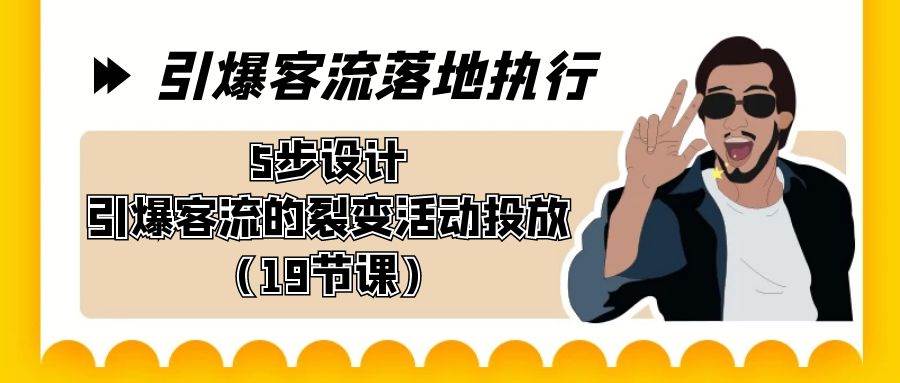 引爆-客流落地执行，5步设计引爆客流的裂变活动投放（19节课）网创吧-网创项目资源站-副业项目-创业项目-搞钱项目八百网赚