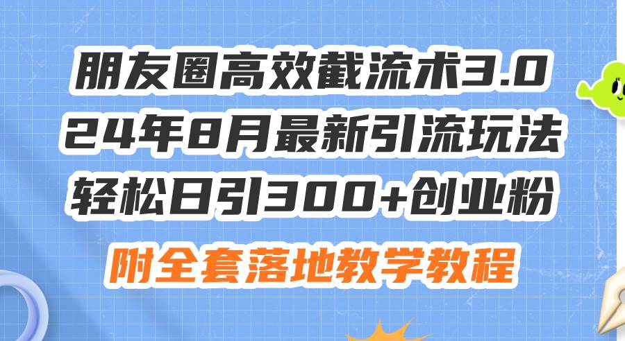 朋友圈高效截流术3.0，24年8月最新引流玩法，轻松日引300+创业粉，附全…网创吧-网创项目资源站-副业项目-创业项目-搞钱项目八百网赚