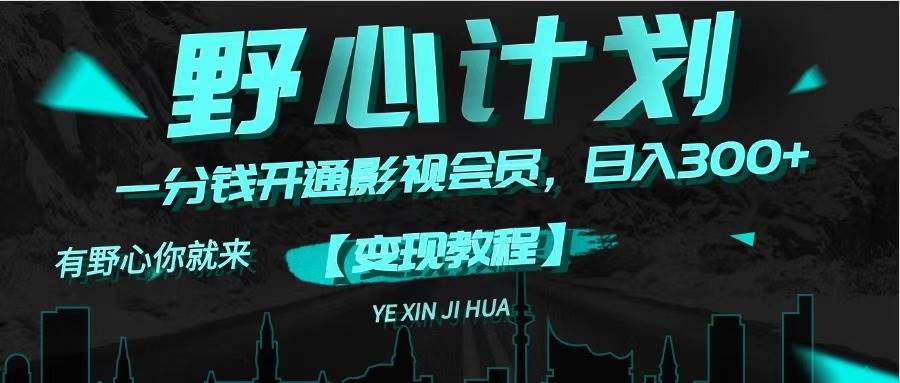 《野心计划》一分钱卖影视会员，日入300+网创吧-网创项目资源站-副业项目-创业项目-搞钱项目八百网赚