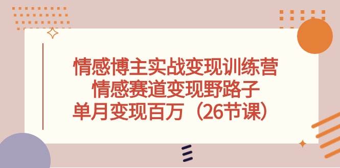 情感博主实战变现训练营，情感赛道变现野路子，单月变现百万（26节课）网创吧-网创项目资源站-副业项目-创业项目-搞钱项目八百网赚
