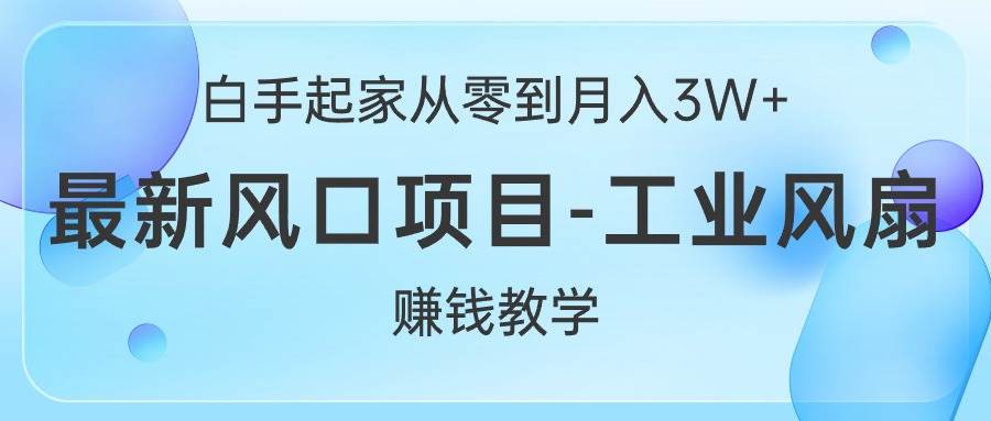 白手起家从零到月入3W+，最新风口项目-工业风扇赚钱教学网创吧-网创项目资源站-副业项目-创业项目-搞钱项目八百网赚