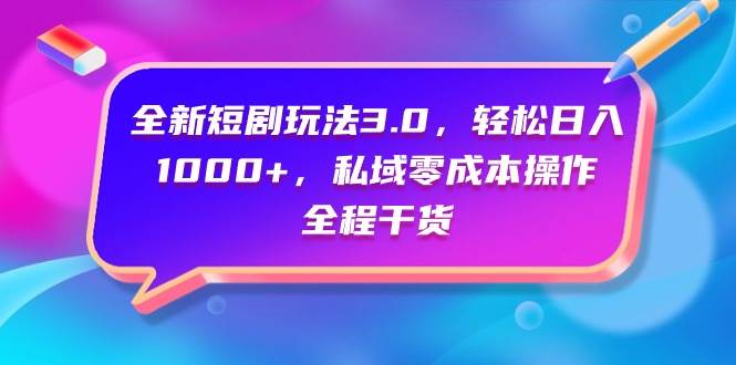 全新短剧玩法3.0，轻松日入1000+，私域零成本操作，全程干货网创吧-网创项目资源站-副业项目-创业项目-搞钱项目八百网赚