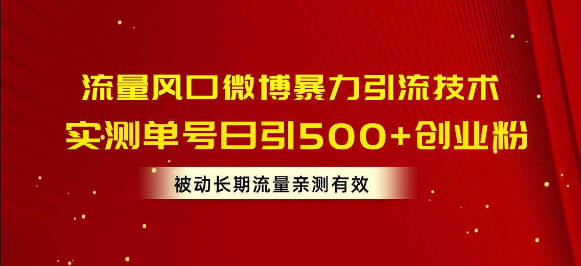 流量风口微博暴力引流技术，单号日引500+创业粉，被动长期流量网创吧-网创项目资源站-副业项目-创业项目-搞钱项目八百网赚
