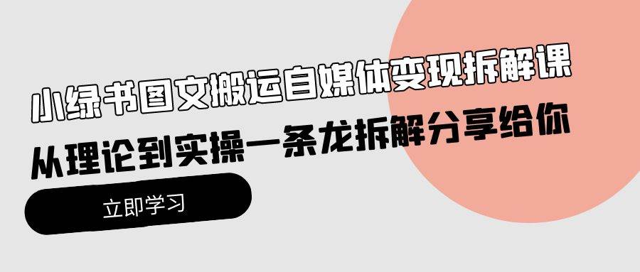 小绿书图文搬运自媒体变现拆解课，从理论到实操一条龙拆解分享给你网创吧-网创项目资源站-副业项目-创业项目-搞钱项目八百网赚
