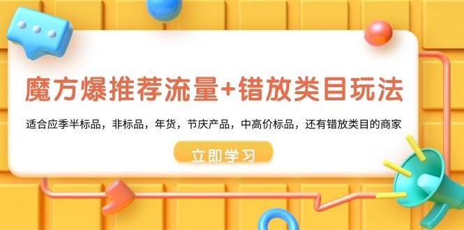 魔方·爆推荐流量+错放类目玩法：适合应季半标品，非标品，年货，节庆产品，中高价标品网创吧-网创项目资源站-副业项目-创业项目-搞钱项目八百网赚