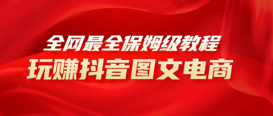 全网最全教程，手把手教你玩赚抖音图文电商，小白闭眼月入10000+网创吧-网创项目资源站-副业项目-创业项目-搞钱项目八百网赚