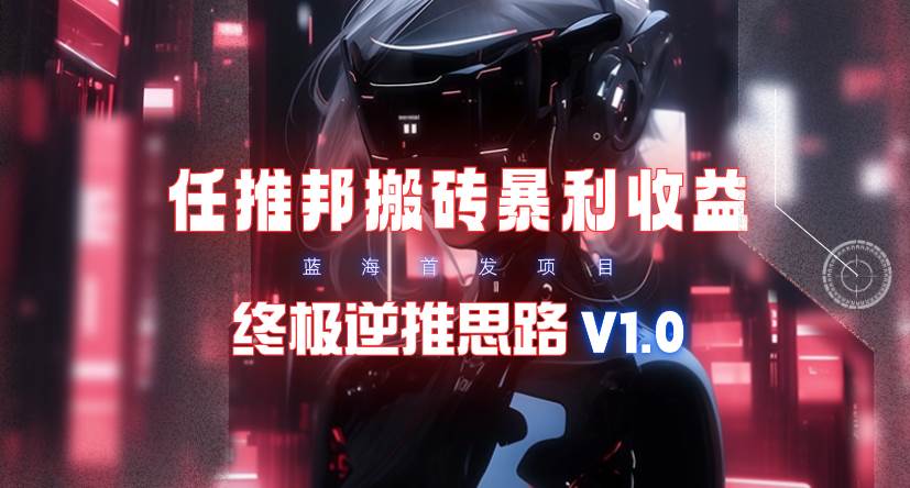 【限时蓝海】任推邦搬砖暴利吃收益_终极逆推思路V1.0网创吧-网创项目资源站-副业项目-创业项目-搞钱项目八百网赚