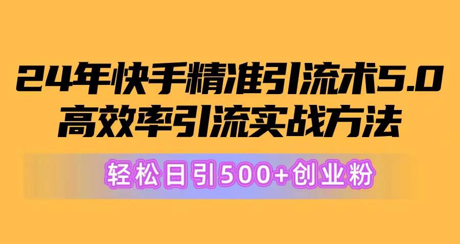 24年快手精准引流术5.0，高效率引流实战方法，轻松日引500+创业粉网创吧-网创项目资源站-副业项目-创业项目-搞钱项目八百网赚