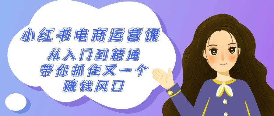 2024小红书-电商运营课，从入门到精通，带你抓住又一个赚钱风口（50节课）网创吧-网创项目资源站-副业项目-创业项目-搞钱项目八百网赚