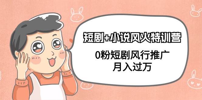 短剧+小说风火特训营，0粉短剧风行推广，月入过万（102节课）网创吧-网创项目资源站-副业项目-创业项目-搞钱项目八百网赚