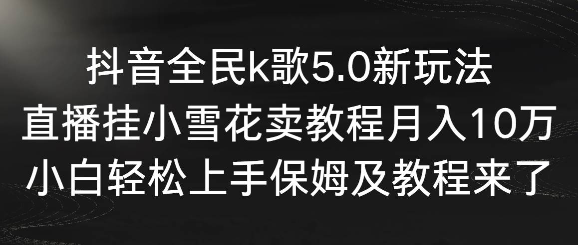 抖音全民k歌5.0新玩法，直播挂小雪花卖教程月入10万，小白轻松上手，保…网创吧-网创项目资源站-副业项目-创业项目-搞钱项目八百网赚