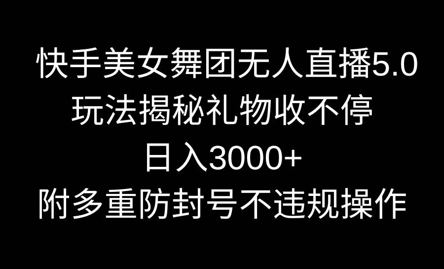 快手美女舞团无人直播5.0玩法揭秘，礼物收不停，日入3000+，内附多重防…网创吧-网创项目资源站-副业项目-创业项目-搞钱项目八百网赚