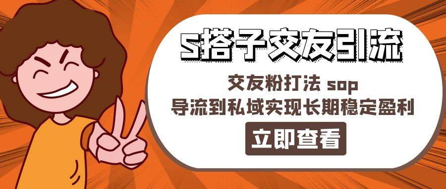 某收费888-S搭子交友引流，交友粉打法 sop，导流到私域实现长期稳定盈利网创吧-网创项目资源站-副业项目-创业项目-搞钱项目八百网赚