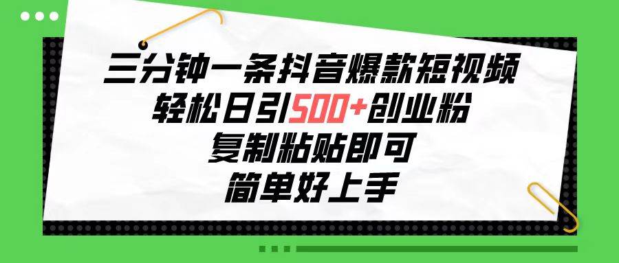三分钟一条抖音爆款短视频，轻松日引500+创业粉，复制粘贴即可，简单好…网创吧-网创项目资源站-副业项目-创业项目-搞钱项目八百网赚