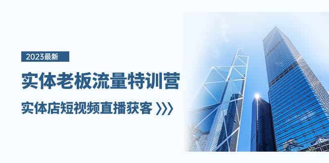 实体老板-流量特训营，实体店短视频直播获客（6节课）网创吧-网创项目资源站-副业项目-创业项目-搞钱项目八百网赚