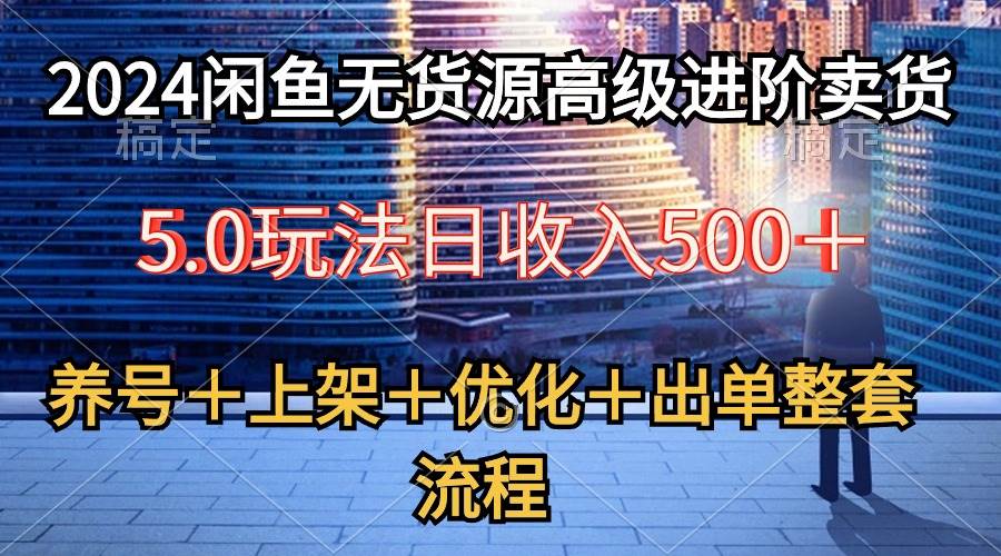 2024闲鱼无货源高级进阶卖货5.0，养号＋选品＋上架＋优化＋出单整套流程网创吧-网创项目资源站-副业项目-创业项目-搞钱项目八百网赚