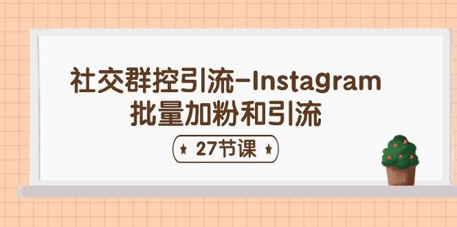 社交群控引流-Instagram批量加粉和引流（27节课）网创吧-网创项目资源站-副业项目-创业项目-搞钱项目八百网赚