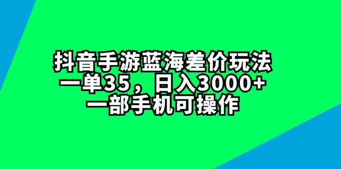 抖音手游蓝海差价玩法，一单35，日入3000+，一部手机可操作网创吧-网创项目资源站-副业项目-创业项目-搞钱项目八百网赚