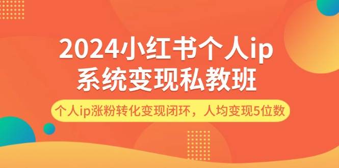 2024小红书个人ip系统变现私教班，个人ip涨粉转化变现闭环，人均变现5位数网创吧-网创项目资源站-副业项目-创业项目-搞钱项目八百网赚