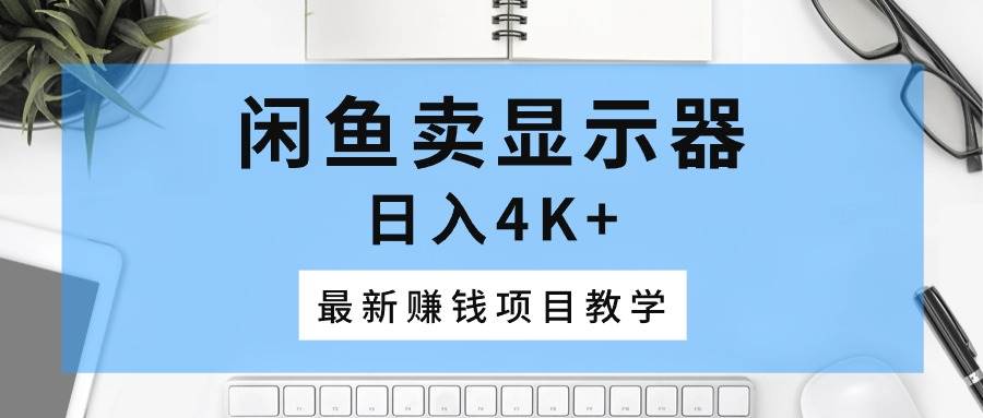 闲鱼卖显示器，日入4K+，最新赚钱项目教学网创吧-网创项目资源站-副业项目-创业项目-搞钱项目八百网赚