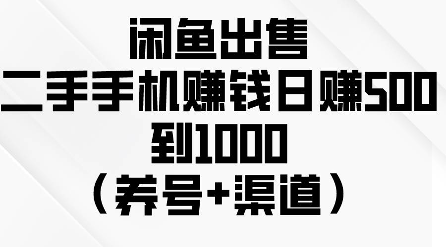 闲鱼出售二手手机赚钱，日赚500到1000（养号+渠道）网创吧-网创项目资源站-副业项目-创业项目-搞钱项目八百网赚