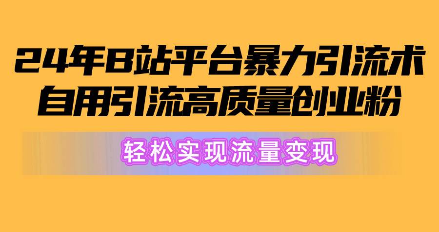 2024年B站平台暴力引流术，自用引流高质量创业粉，轻松实现流量变现！网创吧-网创项目资源站-副业项目-创业项目-搞钱项目八百网赚