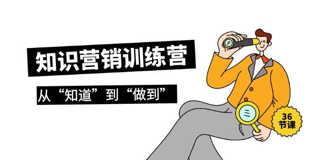 知识营销训练营·实操班，从“知道”到“做到”（36节课）网创吧-网创项目资源站-副业项目-创业项目-搞钱项目八百网赚
