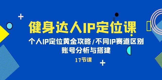 健身达人IP定位课：个人IP定位黄金攻略/不同IP赛道区别/账号分析与搭建网创吧-网创项目资源站-副业项目-创业项目-搞钱项目八百网赚