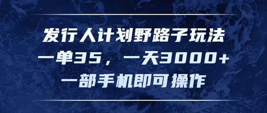 发行人计划野路子玩法，一单35，一天3000+，一部手机即可操作网创吧-网创项目资源站-副业项目-创业项目-搞钱项目八百网赚