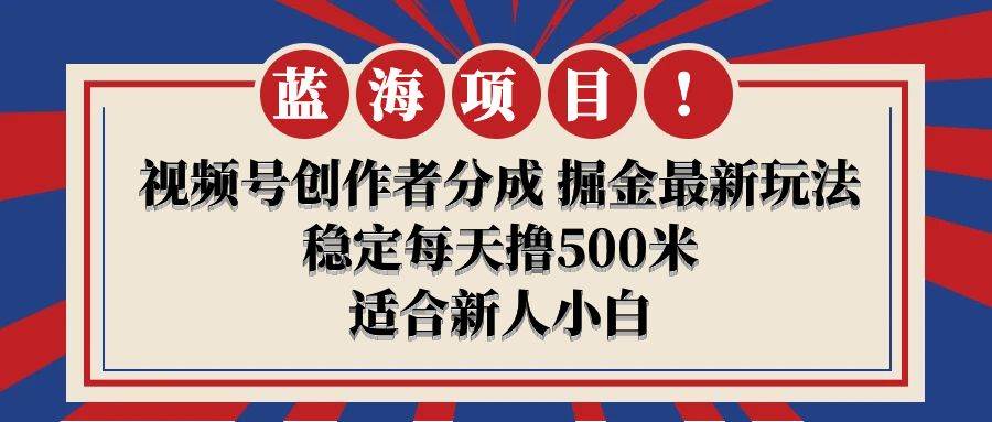 【蓝海项目】视频号创作者分成 掘金最新玩法 稳定每天撸500米 适合新人小白网创吧-网创项目资源站-副业项目-创业项目-搞钱项目八百网赚