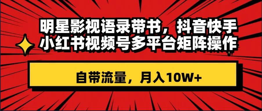 明星影视语录带书 抖音快手小红书视频号多平台矩阵操作，自带流量 月入10W+网创吧-网创项目资源站-副业项目-创业项目-搞钱项目八百网赚
