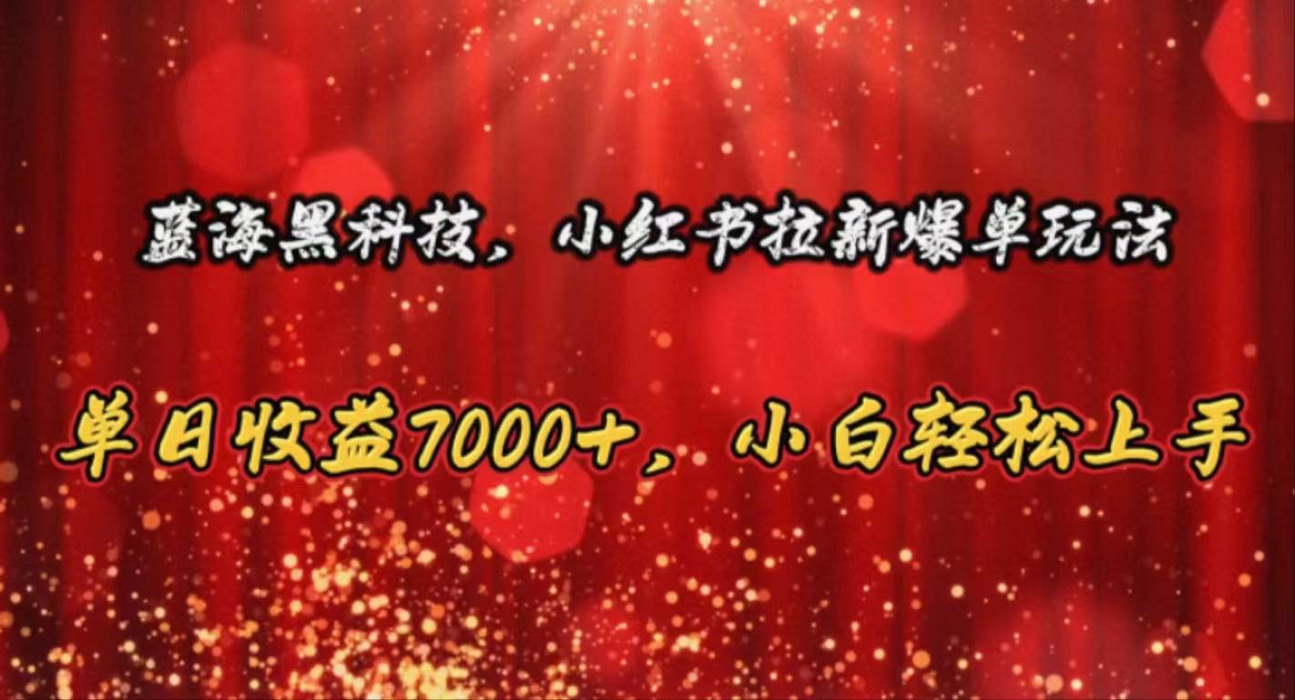 蓝海黑科技，小红书拉新爆单玩法，单日收益7000+，小白轻松上手网创吧-网创项目资源站-副业项目-创业项目-搞钱项目八百网赚