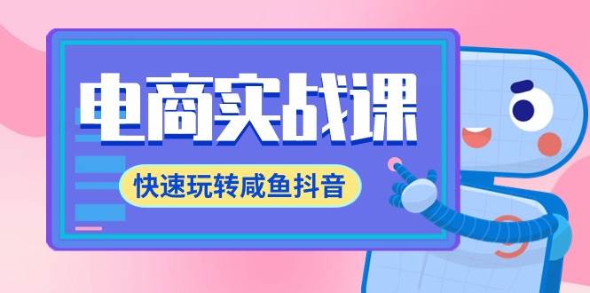 电商实战课，快速玩转咸鱼抖音，全体系全流程精细化咸鱼电商运营-71节课网创吧-网创项目资源站-副业项目-创业项目-搞钱项目八百网赚