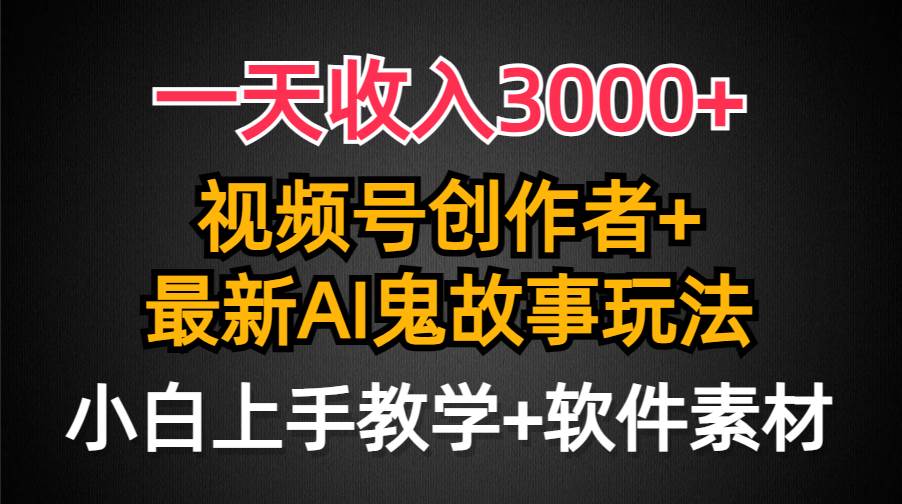 一天收入3000+，视频号创作者AI创作鬼故事玩法，条条爆流量，小白也能轻…网创吧-网创项目资源站-副业项目-创业项目-搞钱项目八百网赚