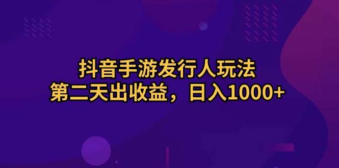 抖音手游发行人玩法，第二天出收益，日入1000+网创吧-网创项目资源站-副业项目-创业项目-搞钱项目八百网赚