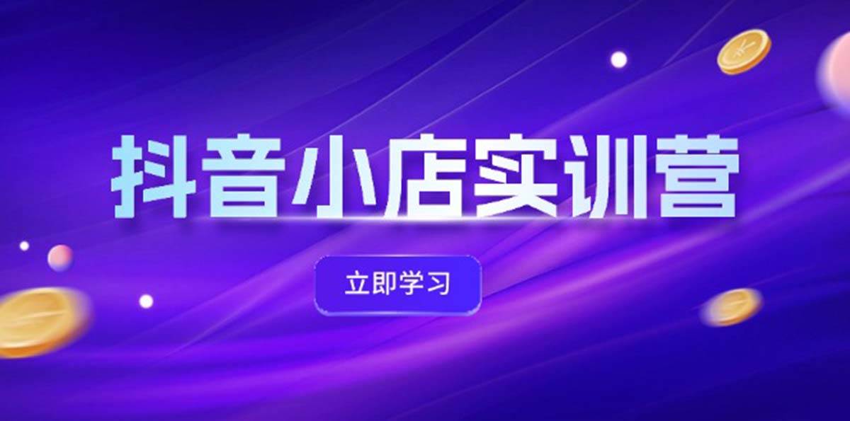 抖音小店最新实训营，提升体验分、商品卡 引流，投流增效，联盟引流秘籍网创吧-网创项目资源站-副业项目-创业项目-搞钱项目八百网赚