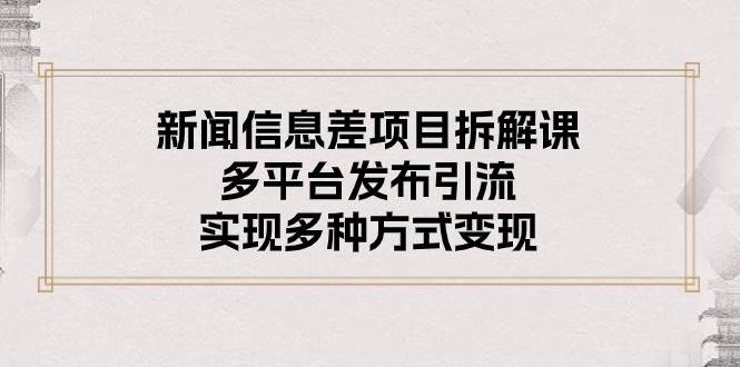 新闻信息差项目拆解课：多平台发布引流，实现多种方式变现网创吧-网创项目资源站-副业项目-创业项目-搞钱项目八百网赚