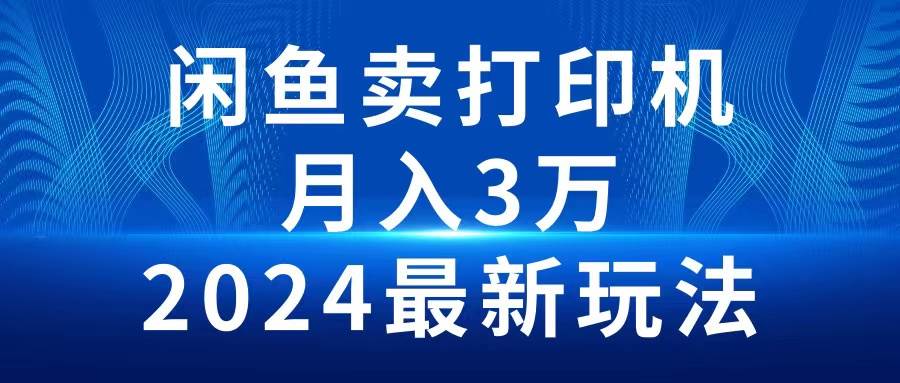 2024闲鱼卖打印机，月入3万2024最新玩法网创吧-网创项目资源站-副业项目-创业项目-搞钱项目八百网赚