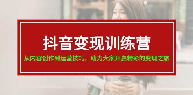 抖音变现训练营，从内容创作到运营技巧，助力大家开启精彩的变现之旅网创吧-网创项目资源站-副业项目-创业项目-搞钱项目八百网赚