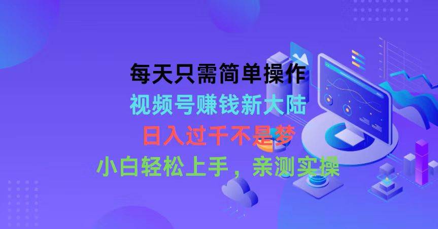 每天只需简单操作，视频号赚钱新大陆，日入过千不是梦，小白轻松上手，…网创吧-网创项目资源站-副业项目-创业项目-搞钱项目八百网赚