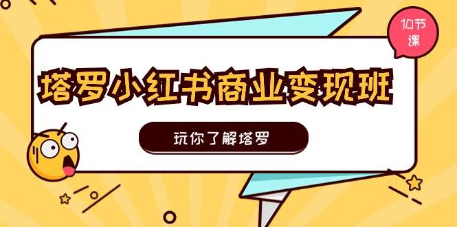 塔罗小红书商业变现实操班，玩你了解塔罗，玩转小红书塔罗变现（10节课）网创吧-网创项目资源站-副业项目-创业项目-搞钱项目八百网赚